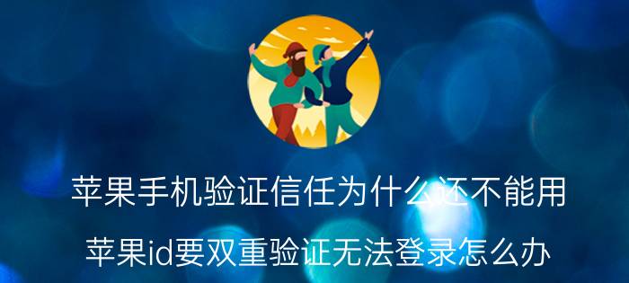 苹果手机验证信任为什么还不能用 苹果id要双重验证无法登录怎么办？